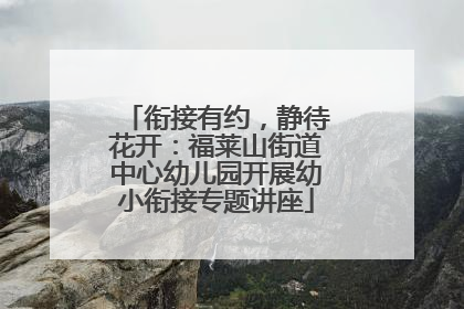 衔接有约，静待花开：福莱山街道中心幼儿园开展幼小衔接专题讲座